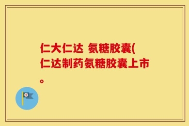 仁大仁达 氨糖胶囊(仁达制药氨糖胶囊上市。