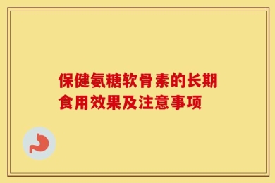 保健氨糖软骨素的长期食用效果及注意事项