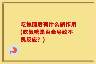 吃氨糖后有什么副作用(吃氨糖是否会导致不良反应？)