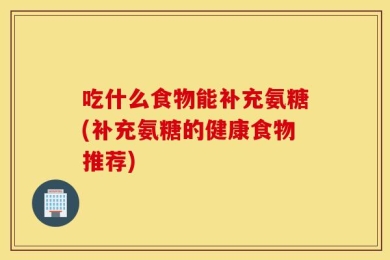 吃什么食物能补充氨糖(补充氨糖的健康食物推荐)