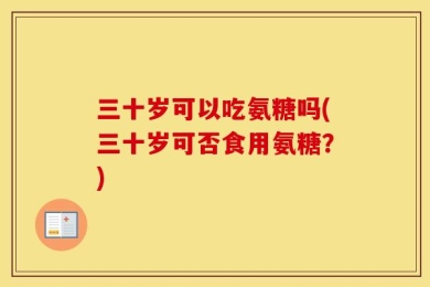 三十岁可以吃氨糖吗(三十岁可否食用氨糖？)