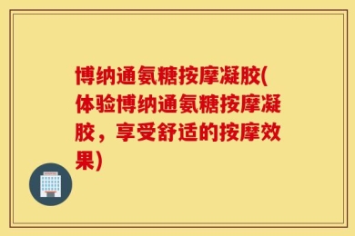 博纳通氨糖按摩凝胶(体验博纳通氨糖按摩凝胶，享受舒适的按摩效果)