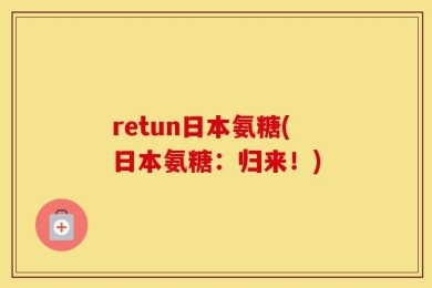 retun日本氨糖(日本氨糖：归来！)