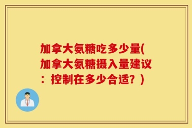加拿大氨糖吃多少量(加拿大氨糖摄入量建议：控制在多少合适？)