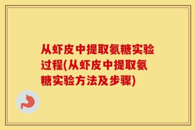 从虾皮中提取氨糖实验过程(从虾皮中提取氨糖实验方法及步骤)