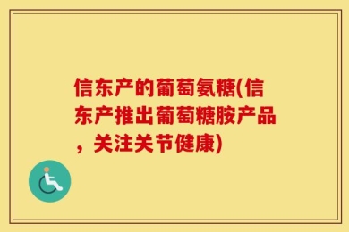 信东产的葡萄氨糖(信东产推出葡萄糖胺产品，关注关节健康)