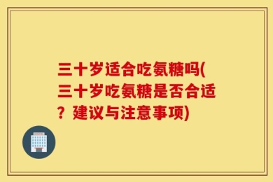 三十岁适合吃氨糖吗(三十岁吃氨糖是否合适？建议与注意事项)