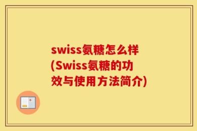 swiss氨糖怎么样(Swiss氨糖的功效与使用方法简介)