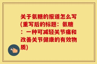 关于氨糖的报道怎么写(重写后的标题：氨糖：一种可减轻关节痛和改善关节健康的有效物质)