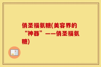 俏圣福氨糖(美容界的“神器”——俏圣福氨糖)