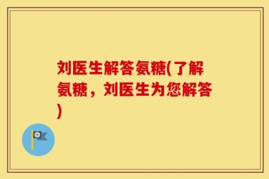 刘医生解答氨糖(了解氨糖，刘医生为您解答)