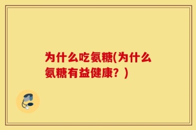 为什么吃氨糖(为什么氨糖有益健康？)