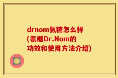 drnom氨糖怎么样(氨糖Dr.Nom的功效和使用方法介绍)