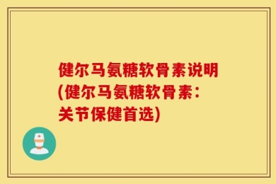 健尔马氨糖软骨素说明(健尔马氨糖软骨素：关节保健首选)