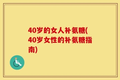 40岁的女人补氨糖(40岁女性的补氨糖指南)