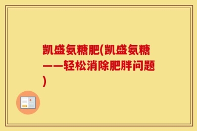 凯盛氨糖肥(凯盛氨糖——轻松消除肥胖问题)