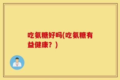 吃氨糖好吗(吃氨糖有益健康？)