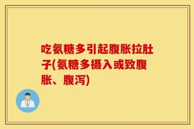 吃氨糖多引起腹胀拉肚子(氨糖多摄入或致腹胀、腹泻)