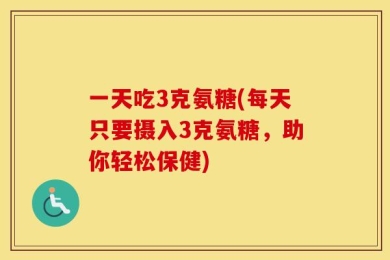 一天吃3克氨糖(每天只要摄入3克氨糖，助你轻松保健)