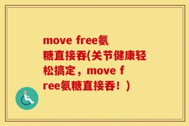 move free氨糖直接吞(关节健康轻松搞定，move free氨糖直接吞！)
