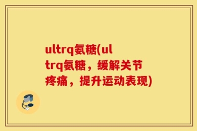 ultrq氨糖(ultrq氨糖，缓解关节疼痛，提升运动表现)