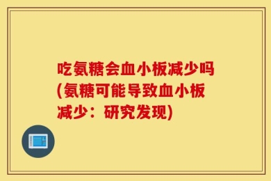 吃氨糖会血小板减少吗(氨糖可能导致血小板减少：研究发现)