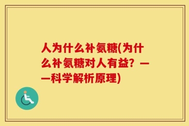 人为什么补氨糖(为什么补氨糖对人有益？——科学解析原理)
