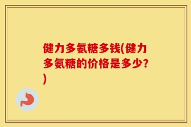 健力多氨糖多钱(健力多氨糖的价格是多少？)