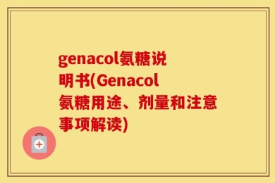 genacol氨糖说明书(Genacol氨糖用途、剂量和注意事项解读)