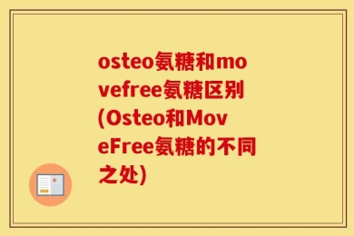 osteo氨糖和movefree氨糖区别(Osteo和MoveFree氨糖的不同之处)