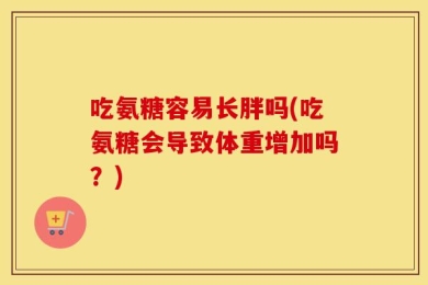 吃氨糖容易长胖吗(吃氨糖会导致体重增加吗？)