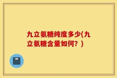 九立氨糖纯度多少(九立氨糖含量如何？)