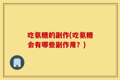 吃氨糖的副作(吃氨糖会有哪些副作用？)