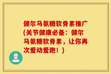 健尔马氨糖软骨素推广(关节健康必备：健尔马氨糖软骨素，让你再次爱动爱跑！)