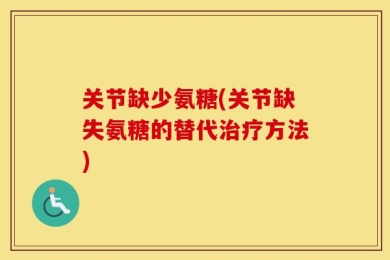 关节缺少氨糖(关节缺失氨糖的替代治疗方法)