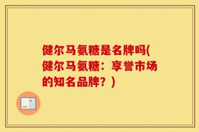 健尔马氨糖是名牌吗(健尔马氨糖：享誉市场的知名品牌？)