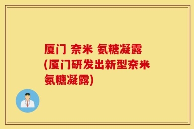 厦门 奈米 氨糖凝露(厦门研发出新型奈米氨糖凝露)