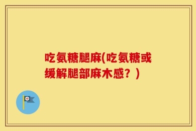 吃氨糖腿麻(吃氨糖或缓解腿部麻木感？)