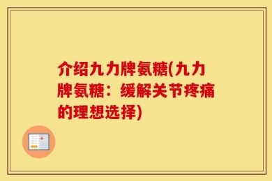 介绍九力牌氨糖(九力牌氨糖：缓解关节疼痛的理想选择)