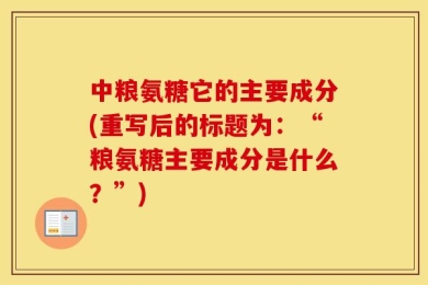 中粮氨糖它的主要成分(重写后的标题为：“粮氨糖主要成分是什么？”)
