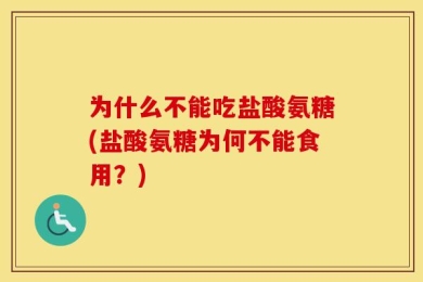 为什么不能吃盐酸氨糖(盐酸氨糖为何不能食用？)