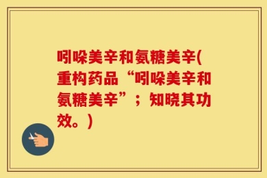 吲哚美辛和氨糖美辛(重构药品“吲哚美辛和氨糖美辛”；知晓其功效。)