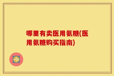 哪里有卖医用氨糖(医用氨糖购买指南)