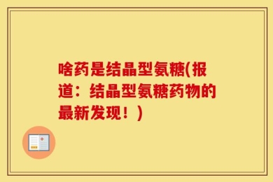 啥药是结晶型氨糖(报道：结晶型氨糖药物的最新发现！)