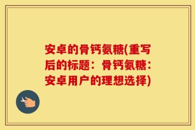 安卓的骨钙氨糖(重写后的标题：骨钙氨糖：安卓用户的理想选择)
