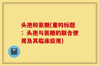 头孢和氨糖(重构标题：头孢与氨糖的联合使用及其临床应用)