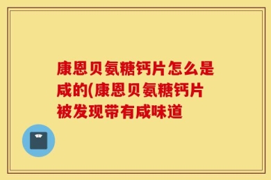 康恩贝氨糖钙片怎么是咸的(康恩贝氨糖钙片被发现带有咸味道