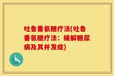 吐鲁番氨糖疗法(吐鲁番氨糖疗法：缓解糖尿病及其并发症)