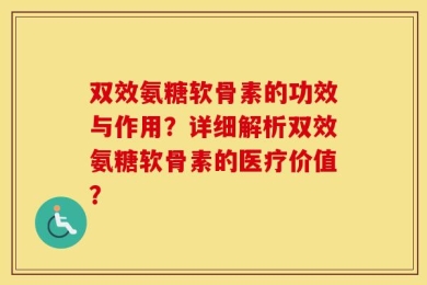 双效氨糖软骨素的功效与作用？详细解析双效氨糖软骨素的医疗价值？