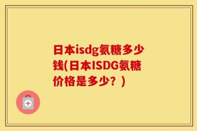 日本isdg氨糖多少钱(日本ISDG氨糖价格是多少？)